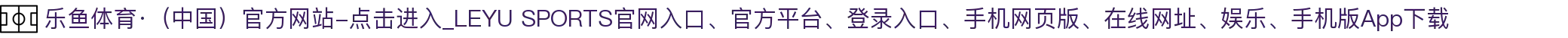 乐鱼体育·（中国）官方网站-点击进入_LEYU SPORTS